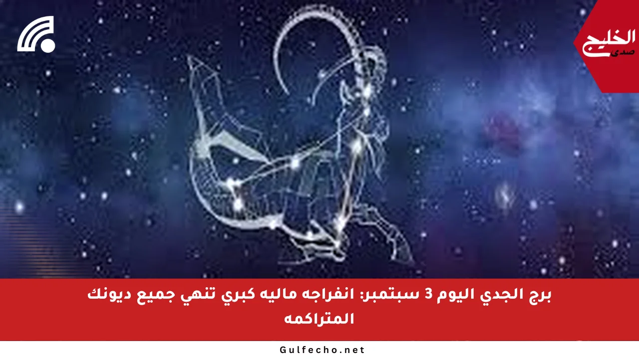 برج الجدي اليوم 3 سبتمبر: انفراجة مالية كبرى تنهي جميع ديونك المتراكمة